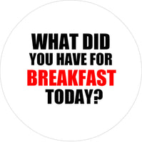Badge - What Did You Have For Breakfast Today?