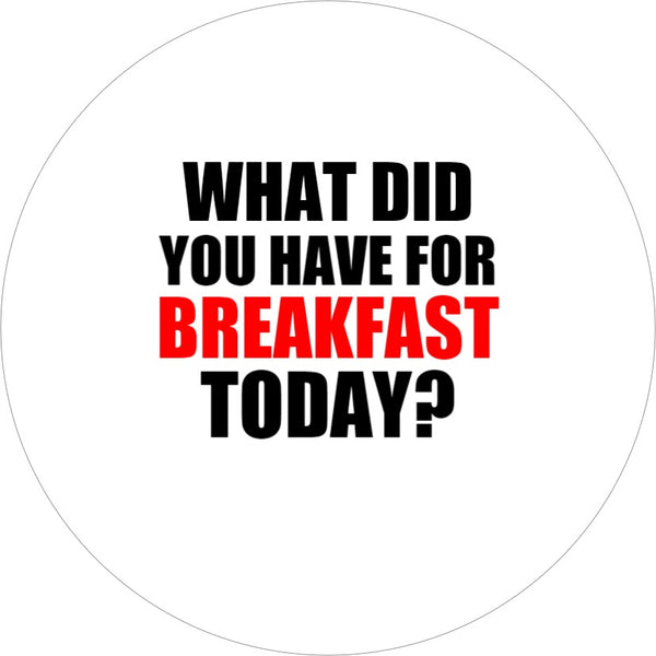 Badge - What Did You Have For Breakfast Today?